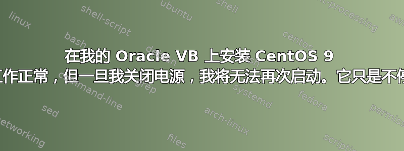 在我的 Oracle VB 上安装 CentOS 9 后。它工作正常，但一旦我关闭电源，我将无法再次启动。它只是不停地旋转