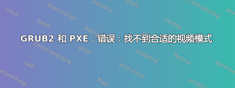 GRUB2 和 PXE：错误：找不到合适的视频模式