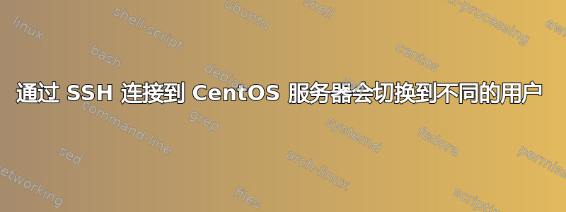 通过 SSH 连接到 CentOS 服务器会切换到不同的用户