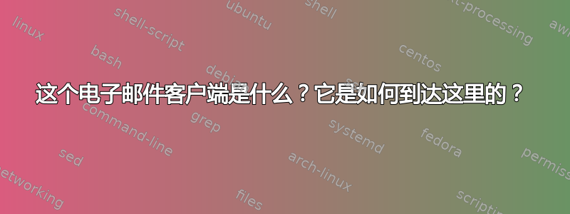 这个电子邮件客户端是什么？它是如何到达这里的？