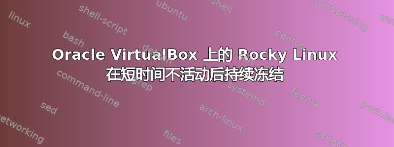 Oracle VirtualBox 上的 Rocky Linux 在短时间不活动后持续冻结