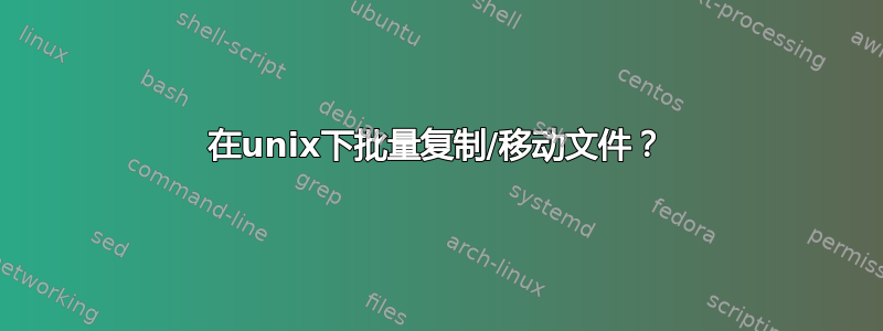 在unix下批量复制/移动文件？