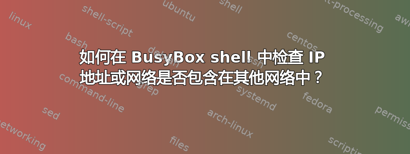 如何在 BusyBox shell 中检查 IP 地址或网络是否包含在其他网络中？