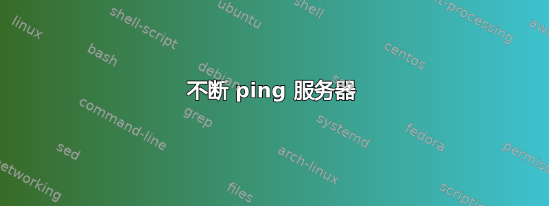 不断 ping 服务器