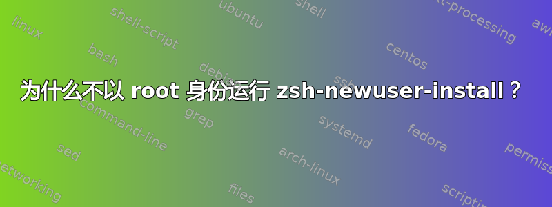 为什么不以 root 身份运行 zsh-newuser-install？