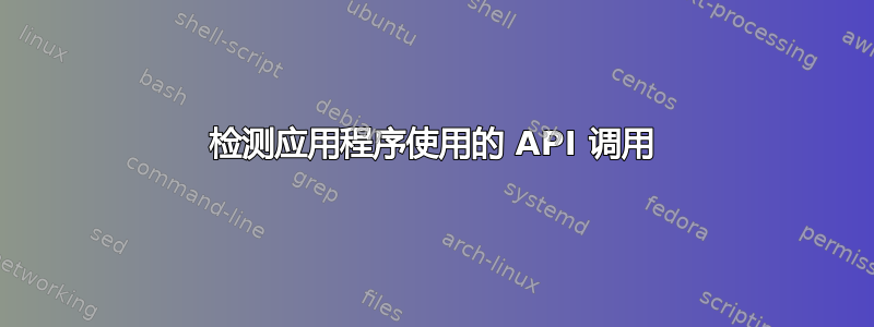 检测应用程序使用的 API 调用