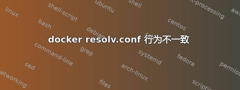 docker resolv.conf 行为不一致