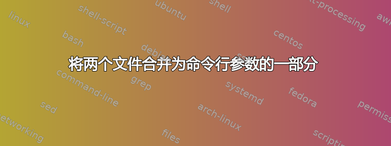 将两个文件合并为命令行参数的一部分