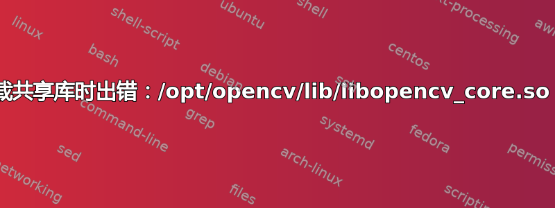 ./Car：加载共享库时出错：/opt/opencv/lib/libopencv_core.so：内部错误