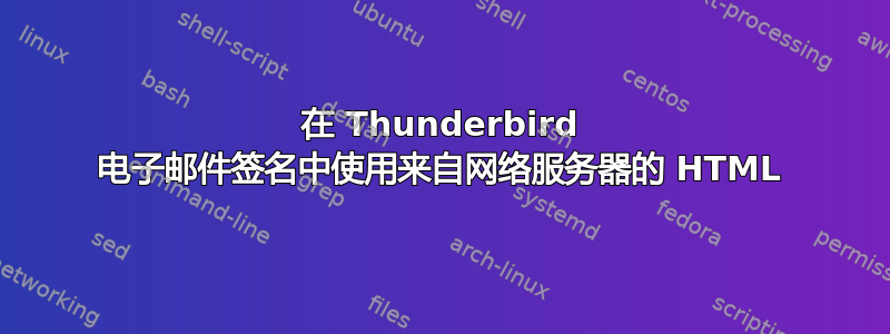 在 Thunderbird 电子邮件签名中使用来自网络服务器的 HTML