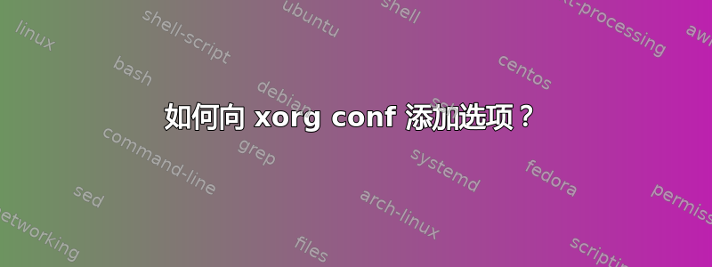 如何向 xorg conf 添加选项？