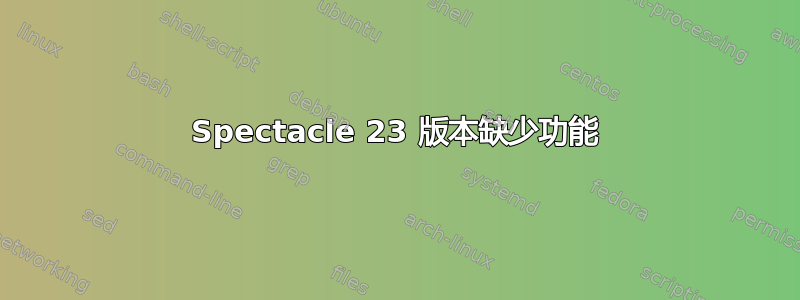 Spectacle 23 版本缺少功能