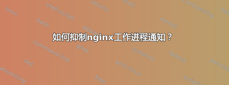 如何抑制nginx工作进程通知？