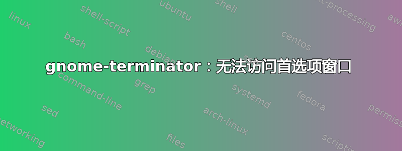 gnome-terminator：无法访问首选项窗口