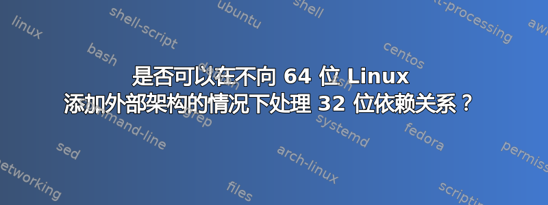 是否可以在不向 64 位 Linux 添加外部架构的情况下处理 32 位依赖关系？