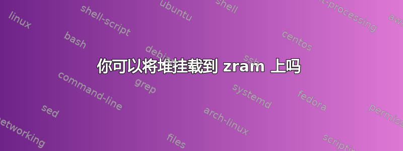 你可以将堆挂载到 zram 上吗