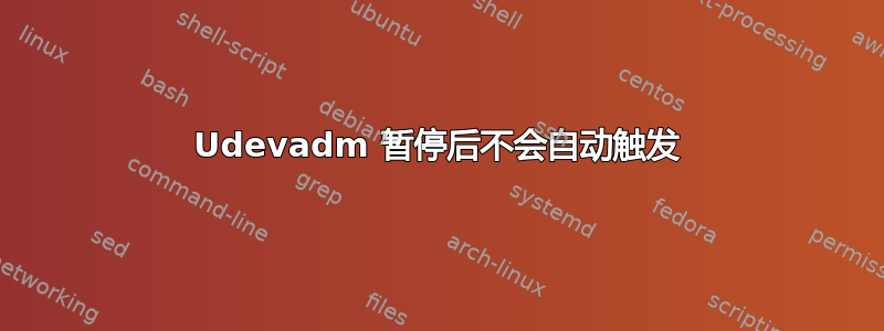 Udevadm 暂停后不会自动触发