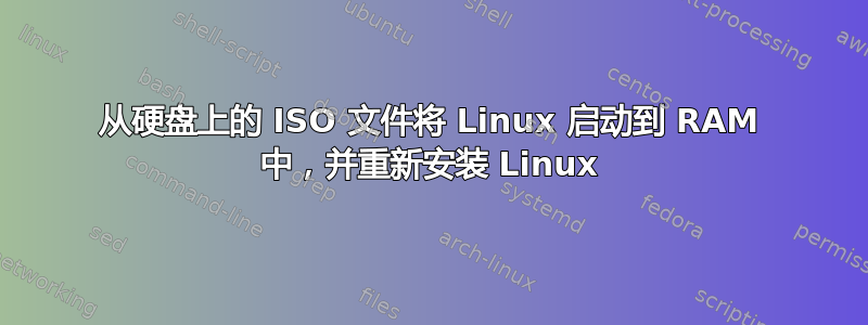 从硬盘上的 ISO 文件将 Linux 启动到 RAM 中，并重新安装 Linux