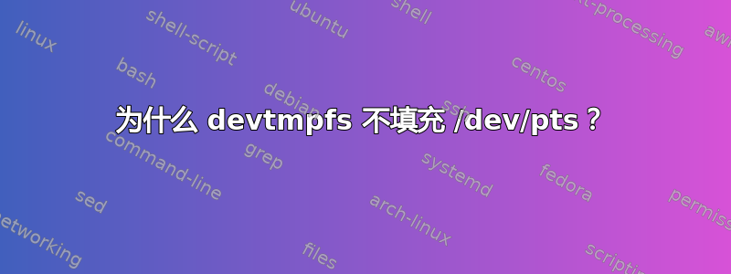 为什么 devtmpfs 不填充 /dev/pts？