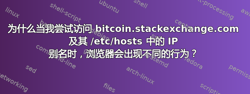 为什么当我尝试访问 bitcoin.stackexchange.com 及其 /etc/hosts 中的 IP 别名时，浏览器会出现不同的行为？