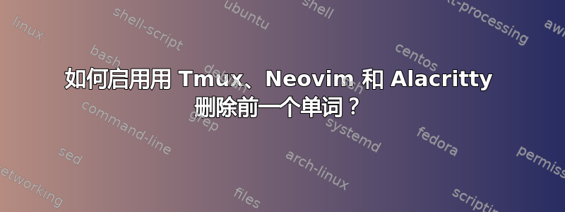 如何启用用 Tmux、Neovim 和 Alacritty 删除前一个单词？