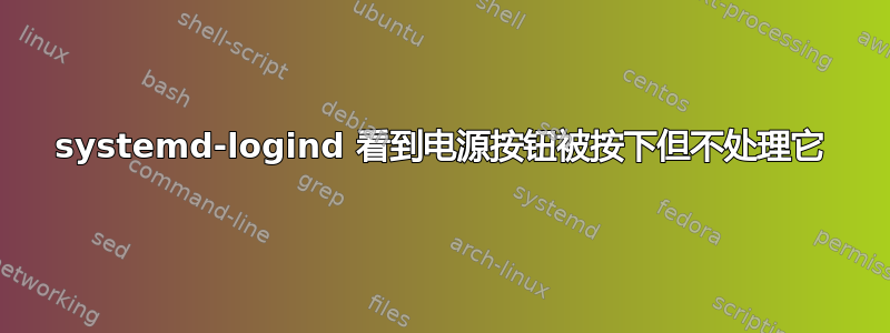 systemd-logind 看到电源按钮被按下但不处理它