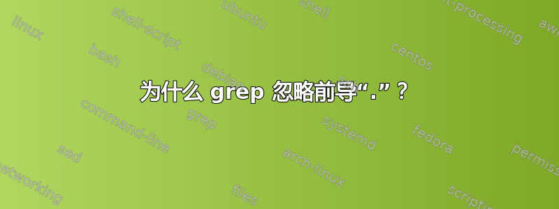 为什么 grep 忽略前导“.”？