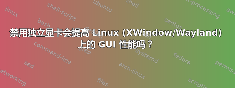 禁用独立显卡会提高 Linux (XWindow/Wayland) 上的 GUI 性能吗？