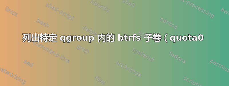 列出特定 qgroup 内的 btrfs 子卷（quota0