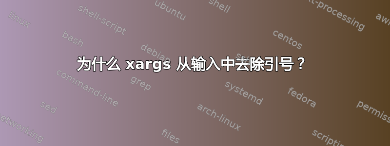 为什么 xargs 从输入中去除引号？