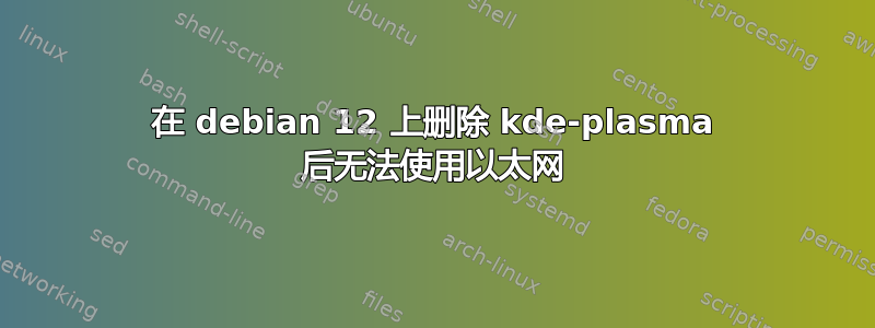 在 debian 12 上删除 kde-plasma 后无法使用以太网