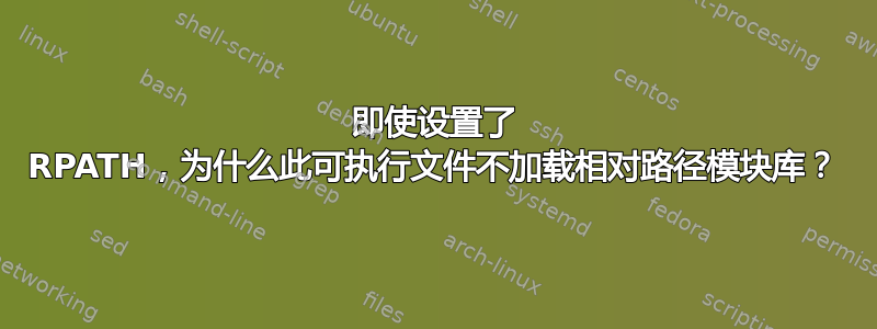 即使设置了 RPATH，为什么此可执行文件不加载相对路径模块库？