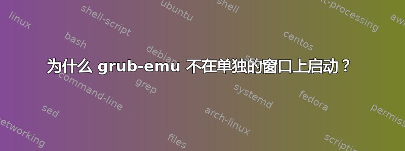 为什么 grub-emu 不在单独的窗口上启动？