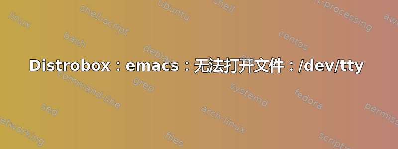 Distrobox：emacs：无法打开文件：/dev/tty