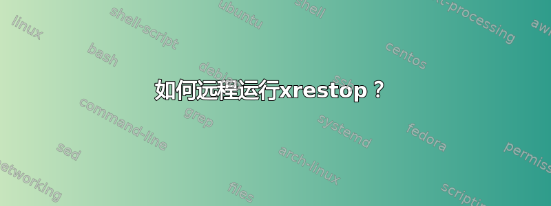 如何远程运行xrestop？