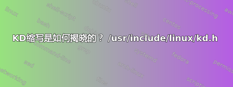 KD缩写是如何揭晓的？ /usr/include/linux/kd.h