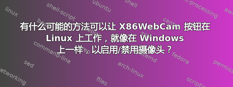 有什么可能的方法可以让 X86WebCam 按钮在 Linux 上工作，就像在 Windows 上一样，以启用/禁用摄像头？