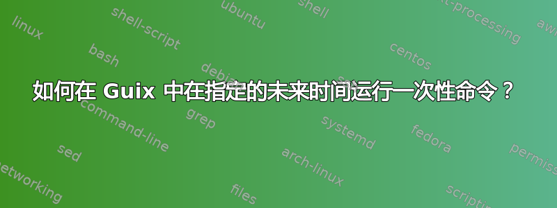 如何在 Guix 中在指定的未来时间运行一次性命令？