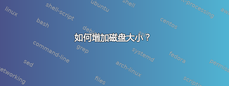 如何增加磁盘大小？