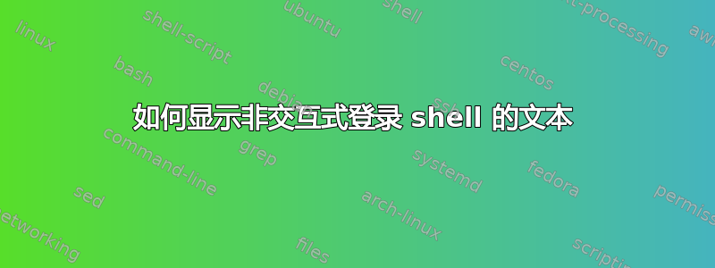 如何显示非交互式登录 shell 的文本