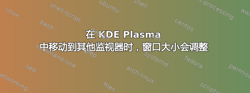 在 KDE Plasma 中移动到其他监视器时，窗口大小会调整