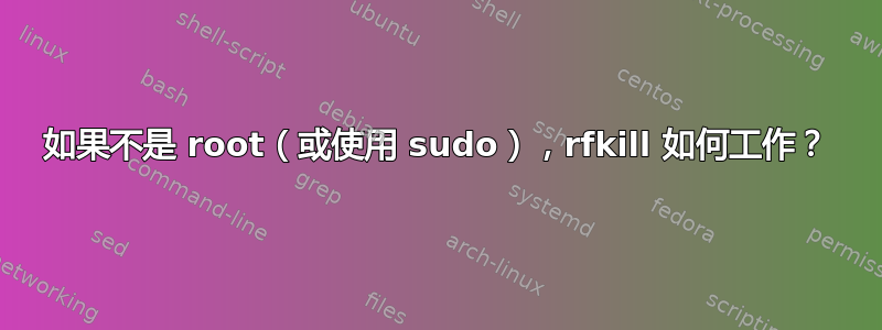 如果不是 root（或使用 sudo），rfkill 如何工作？