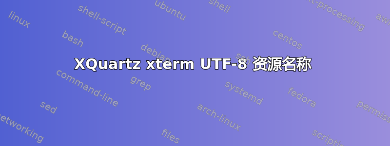 XQuartz xterm UTF-8 资源名称