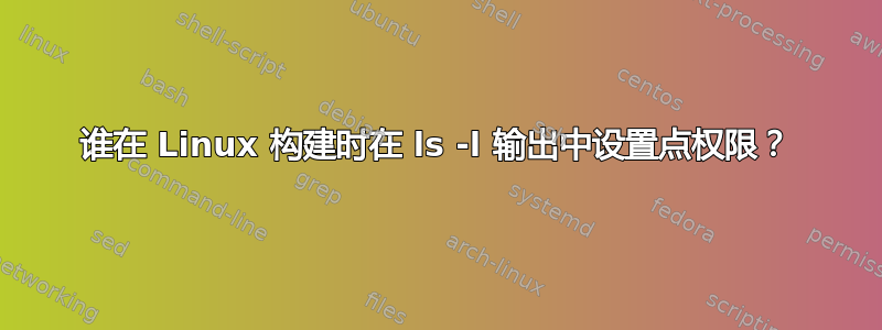 谁在 Linux 构建时在 ls -l 输出中设置点权限？