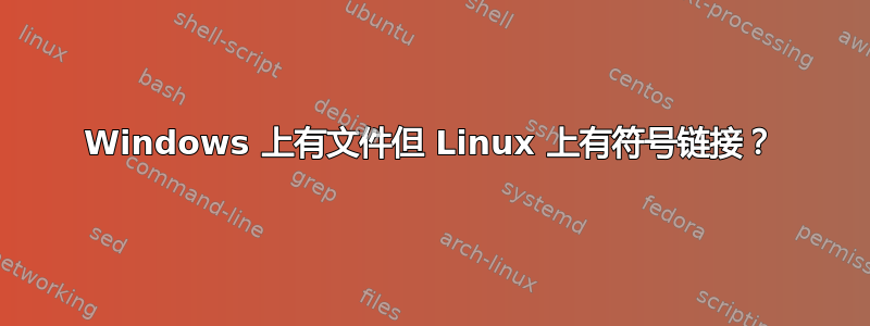 Windows 上有文件但 Linux 上有符号链接？