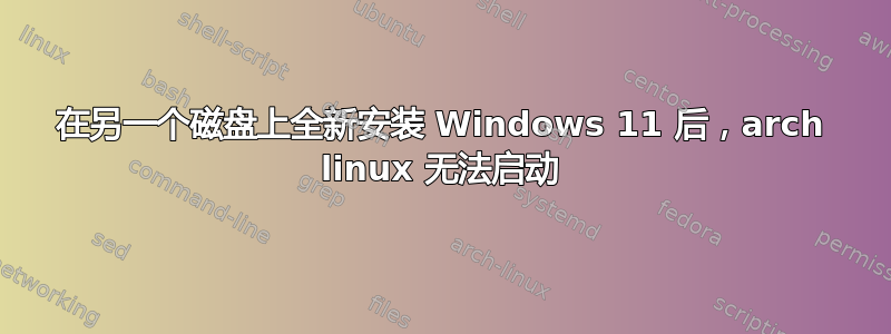 在另一个磁盘上全新安装 Windows 11 后，arch linux 无法启动