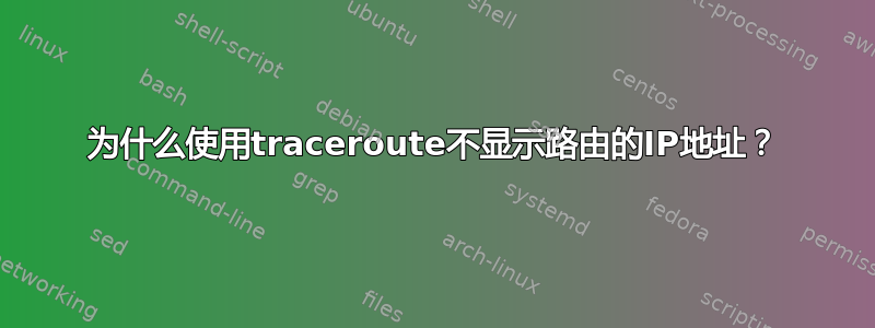 为什么使用traceroute不显示路由的IP地址？