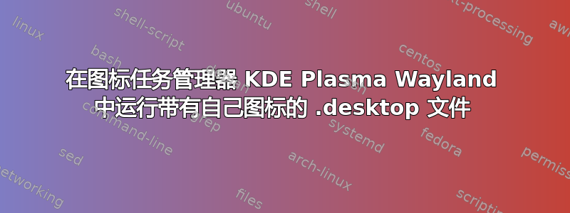 在图标任务管理器 KDE Plasma Wayland 中运行带有自己图标的 .desktop 文件