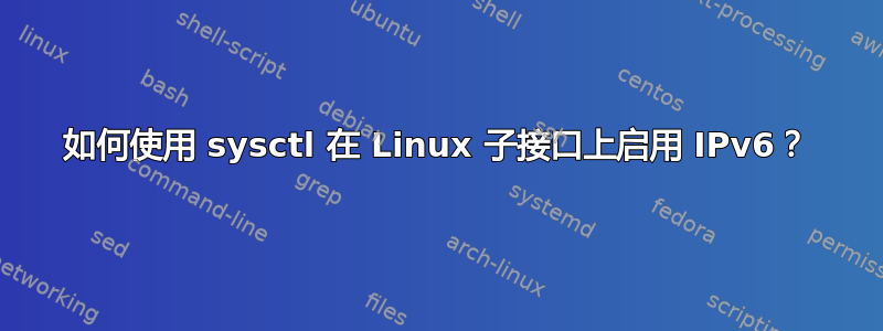 如何使用 sysctl 在 Linux 子接口上启用 IPv6？