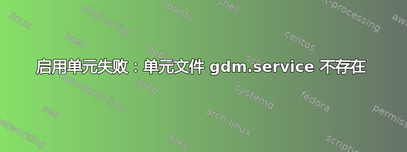 启用单元失败：单元文件 gdm.service 不存在